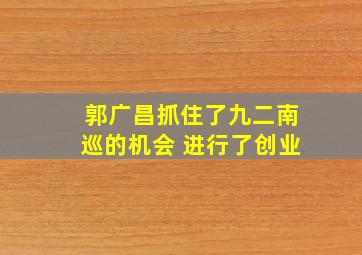 郭广昌抓住了九二南巡的机会 进行了创业